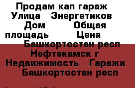 Продам кап гараж › Улица ­ Энергетиков › Дом ­ 10 › Общая площадь ­ 21 › Цена ­ 270 000 - Башкортостан респ., Нефтекамск г. Недвижимость » Гаражи   . Башкортостан респ.